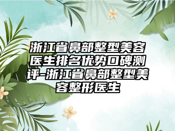 浙江省鼻部整型美容医生排名优势口碑测评-浙江省鼻部整型美容整形医生