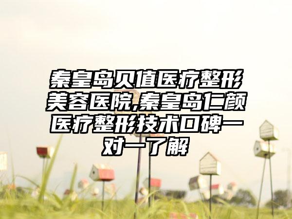 秦皇岛贝值医疗整形美容医院,秦皇岛仁颜医疗整形技术口碑一对一了解