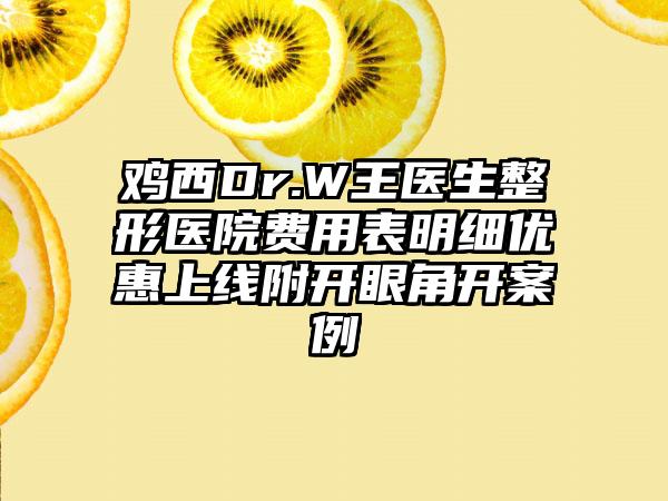 鸡西Dr.W王医生整形医院费用表明细优惠上线附开眼角开案例