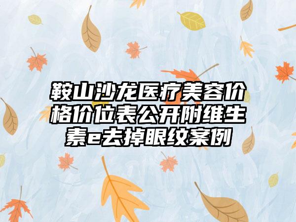 鞍山沙龙医疗美容价格价位表公开附维生素e去掉眼纹案例