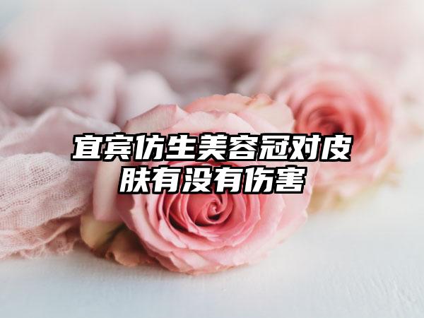 宜宾仿生美容冠对皮肤有没有伤害