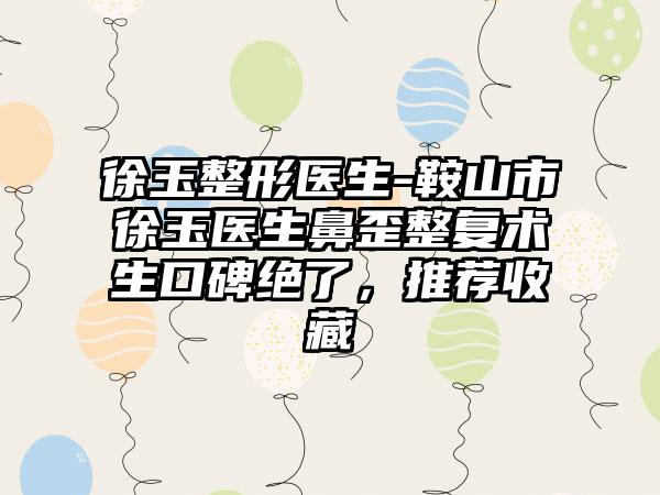 徐玉整形医生-鞍山市徐玉医生鼻歪整复术生口碑绝了，推荐收藏