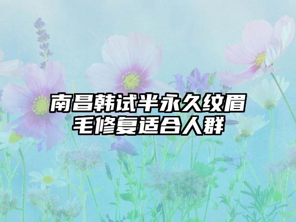 南昌韩试半永久纹眉毛修复适合人群