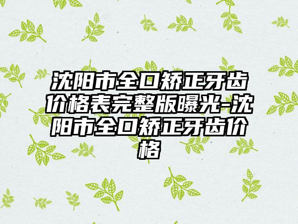 沈阳市全口矫正牙齿价格表完整版曝光-沈阳市全口矫正牙齿价格