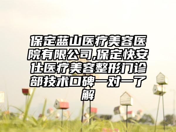 保定蓝山医疗美容医院有限公司,保定快安仕医疗美容整形门诊部技术口碑一对一了解