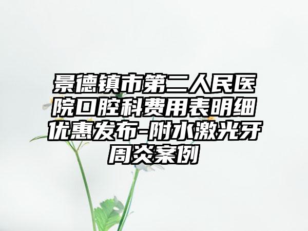 景德镇市第二人民医院口腔科费用表明细优惠发布-附水激光牙周炎案例