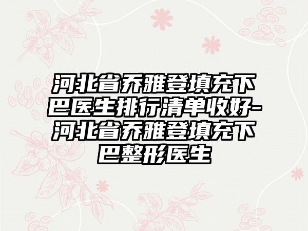 河北省乔雅登填充下巴医生排行清单收好-河北省乔雅登填充下巴整形医生