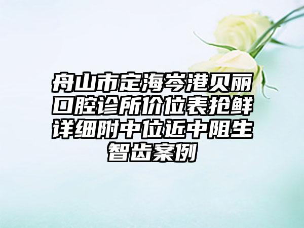 舟山市定海岑港贝丽口腔诊所价位表抢鲜详细附中位近中阻生智齿案例