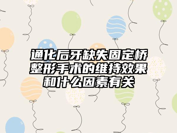 通化后牙缺失固定桥整形手术的维持效果和什么因素有关