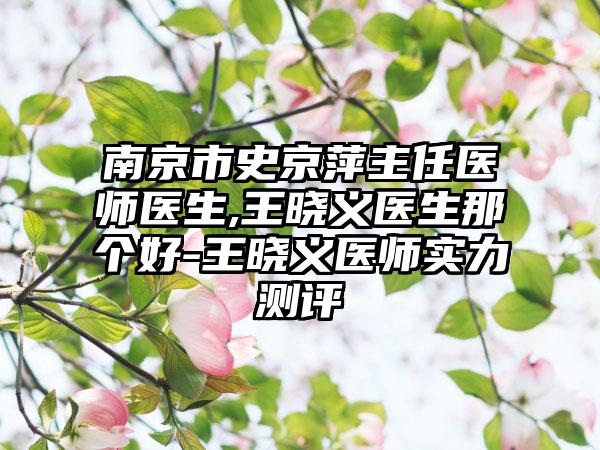 南京市史京萍主任医师医生,王晓义医生那个好-王晓义医师实力测评