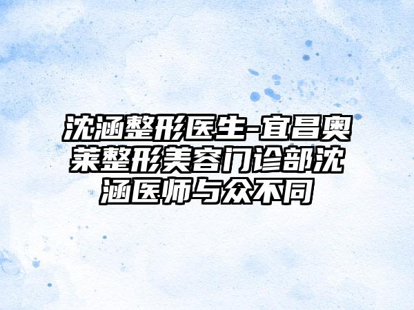 沈涵整形医生-宜昌奥莱整形美容门诊部沈涵医师与众不同