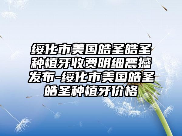 绥化市美国皓圣皓圣种植牙收费明细震撼发布-绥化市美国皓圣皓圣种植牙价格