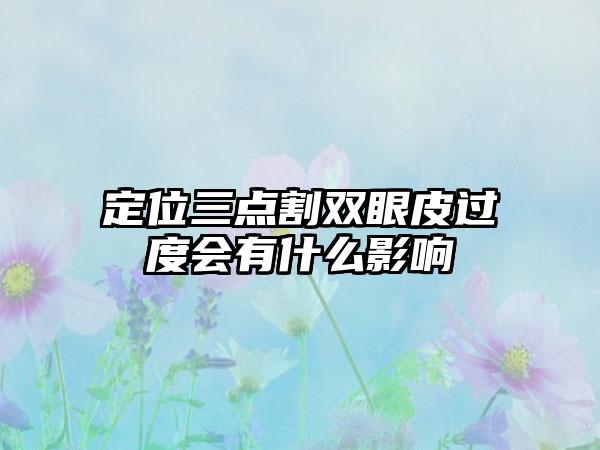 定位三点割双眼皮过度会有什么影响