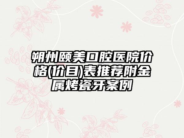 朔州颐美口腔医院价格(价目)表推荐附金属烤瓷牙案例