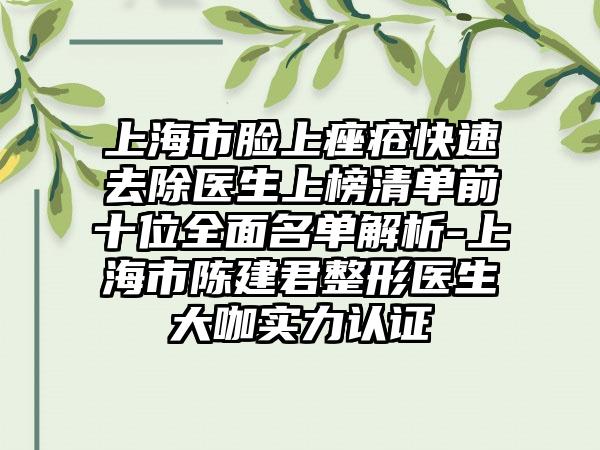 上海市脸上痤疮快速去除医生上榜清单前十位全面名单解析-上海市陈建君整形医生大咖实力认证