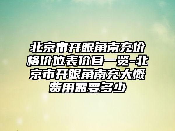 北京市开眼角南充价格价位表价目一览-北京市开眼角南充大概费用需要多少