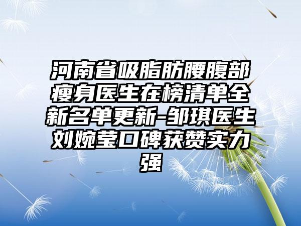 河南省吸脂肪腰腹部瘦身医生在榜清单全新名单更新-邹琪医生刘婉莹口碑获赞实力强