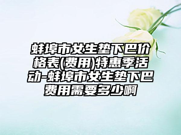 蚌埠市女生垫下巴价格表(费用)特惠季活动-蚌埠市女生垫下巴费用需要多少啊