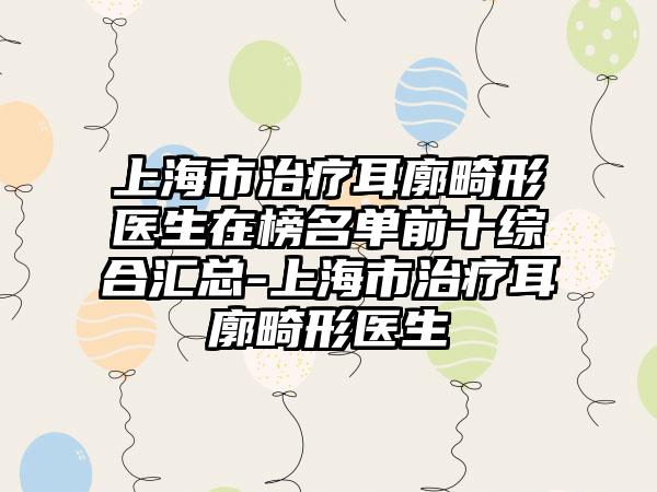 上海市治疗耳廓畸形医生在榜名单前十综合汇总-上海市治疗耳廓畸形医生