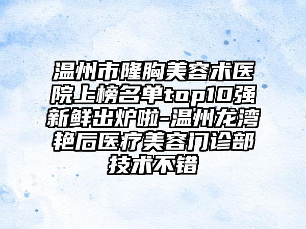 温州市隆胸美容术医院上榜名单top10强新鲜出炉啦-温州龙湾艳后医疗美容门诊部技术不错