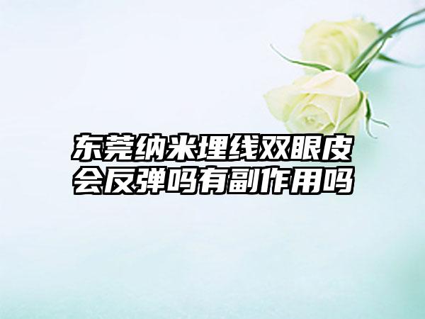 东莞纳米埋线双眼皮会反弹吗有副作用吗