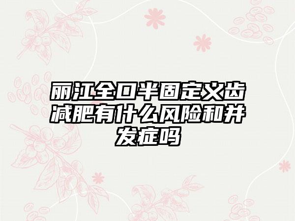 丽江全口半固定义齿减肥有什么风险和并发症吗