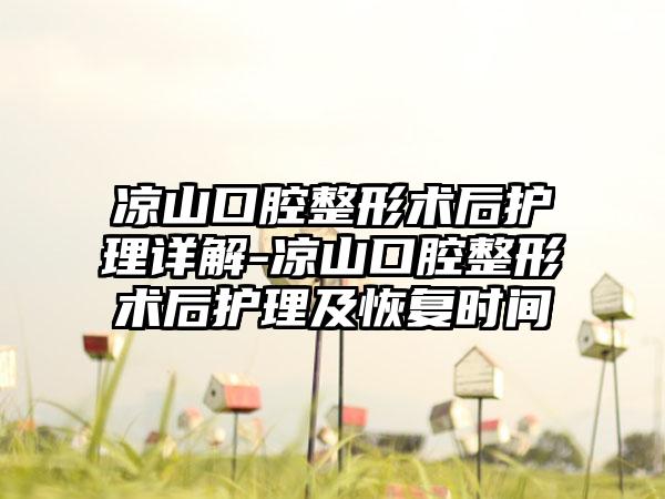 凉山口腔整形术后护理详解-凉山口腔整形术后护理及恢复时间