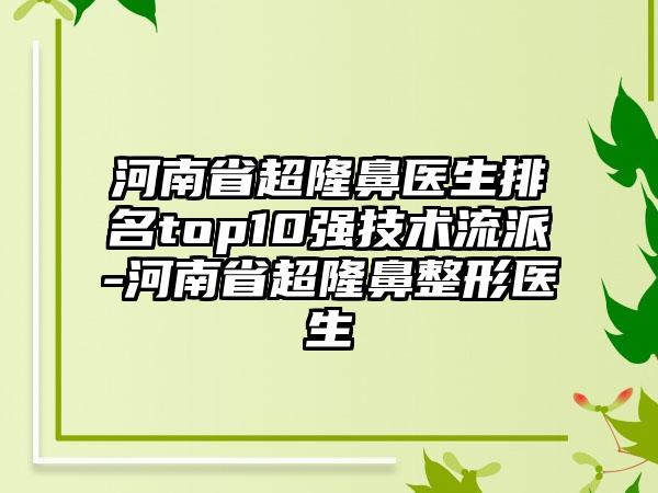 河南省超隆鼻医生排名top10强技术流派-河南省超隆鼻整形医生