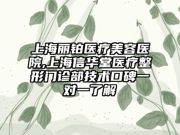 上海丽铂医疗美容医院,上海信华堂医疗整形门诊部技术口碑一对一了解