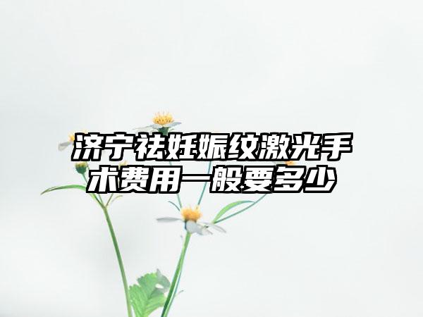 济宁祛妊娠纹激光手术费用一般要多少