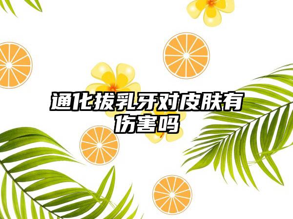 通化拔乳牙对皮肤有伤害吗