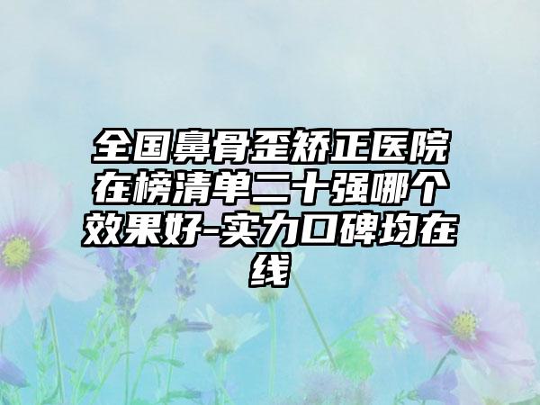 全国鼻骨歪矫正医院在榜清单二十强哪个效果好-实力口碑均在线