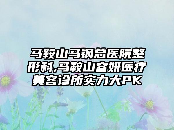 马鞍山马钢总医院整形科,马鞍山容妍医疗美容诊所实力大PK