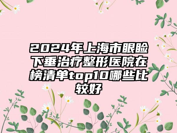 2024年上海市眼睑下垂治疗整形医院在榜清单top10哪些比较好