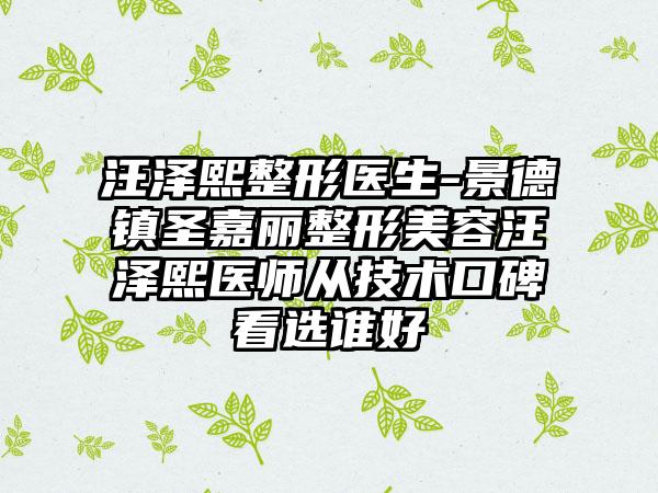 汪泽熙整形医生-景德镇圣嘉丽整形美容汪泽熙医师从技术口碑看选谁好