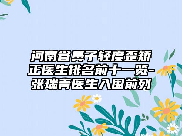 河南省鼻子轻度歪矫正医生排名前十一览-张瑞青医生入围前列