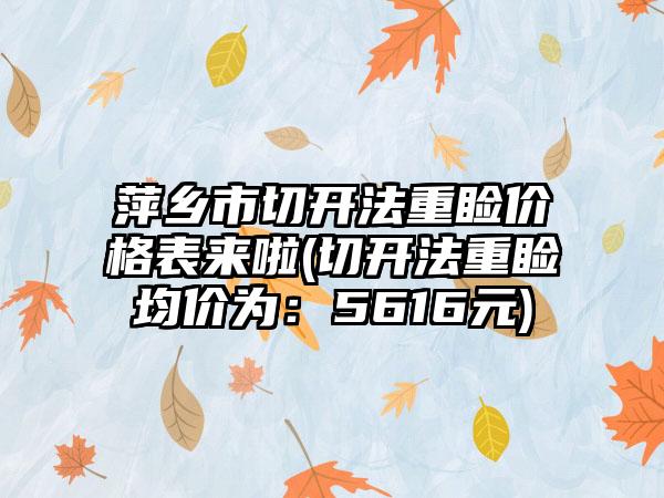 萍乡市切开法重睑价格表来啦(切开法重睑均价为：5616元)