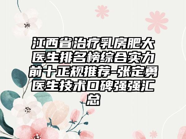 江西省治疗乳房肥大医生排名榜综合实力前十正规推荐-张定勇医生技术口碑强强汇总