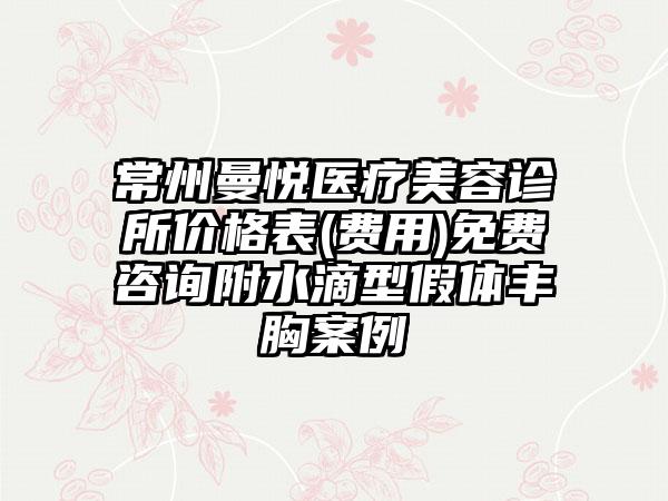 常州曼悦医疗美容诊所价格表(费用)免费咨询附水滴型假体丰胸案例