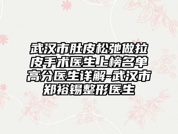 武汉市肚皮松弛做拉皮手术医生上榜名单高分医生详解-武汉市郑裕锡整形医生