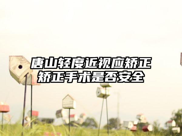 唐山轻度近视应矫正矫正手术是否安全