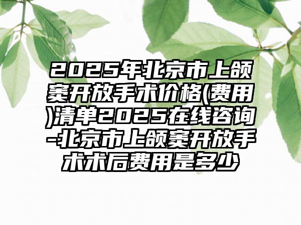 2025年北京市上颌窦开放手术价格(费用)清单2025在线咨询-北京市上颌窦开放手术术后费用是多少