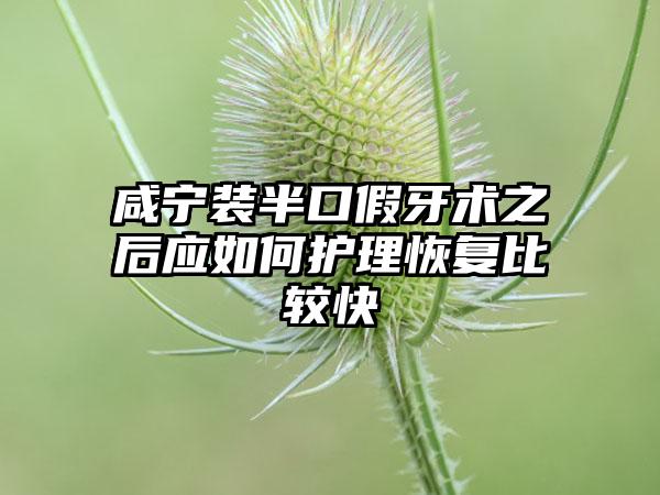 咸宁装半口假牙术之后应如何护理恢复比较快