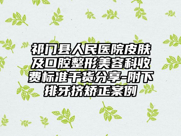 祁门县人民医院皮肤及口腔整形美容科收费标准干货分享-附下排牙挤矫正案例