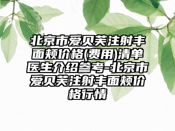 北京市爱贝芙注射丰面颊价格(费用)清单医生介绍参考-北京市爱贝芙注射丰面颊价格行情