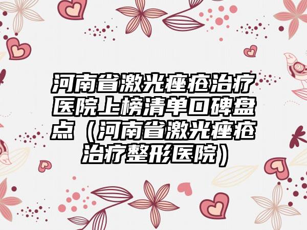 河南省激光痤疮治疗医院上榜清单口碑盘点（河南省激光痤疮治疗整形医院）