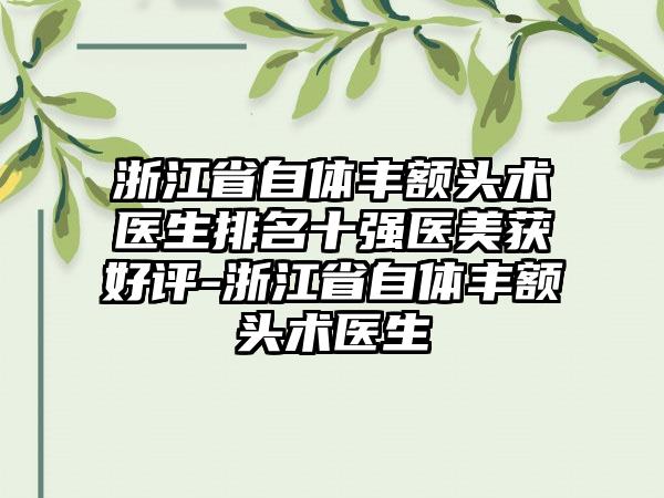 浙江省自体丰额头术医生排名十强医美获好评-浙江省自体丰额头术医生