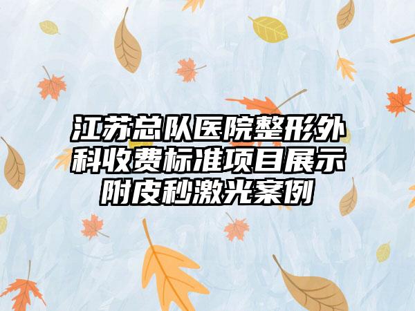 江苏总队医院整形外科收费标准项目展示附皮秒激光案例