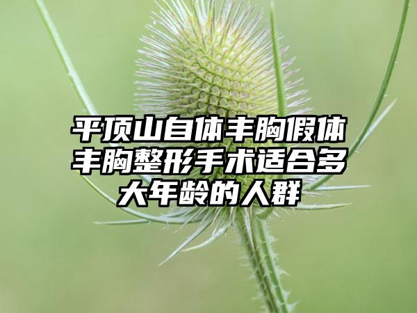 平顶山自体丰胸假体丰胸整形手术适合多大年龄的人群