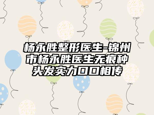 杨永胜整形医生-锦州市杨永胜医生无痕种头发实力口口相传